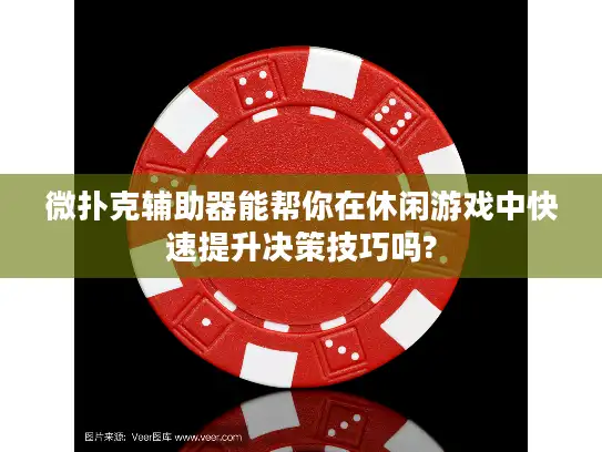 微扑克辅助器能帮你在休闲游戏中快速提升决策技巧吗?