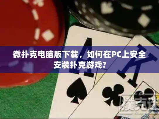 微扑克电脑版下载，如何在PC上安全安装扑克游戏?