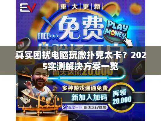 真实困扰电脑玩微扑克太卡？2025实测解决方案一览