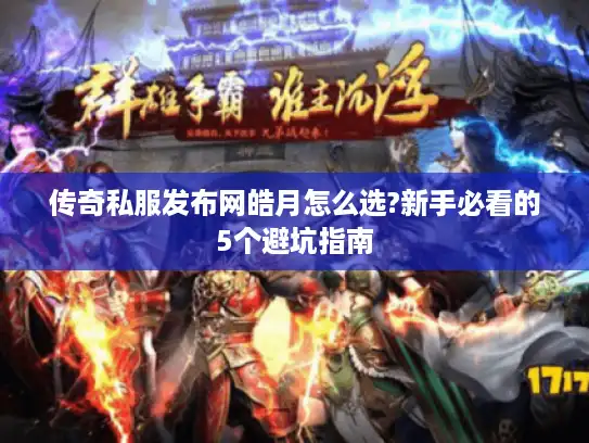 传奇私服发布网皓月怎么选?新手必看的5个避坑指南