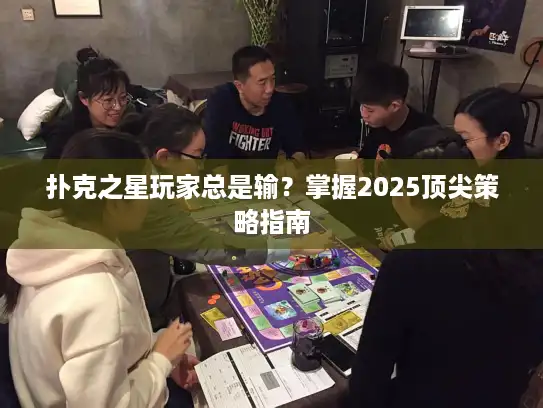 扑克之星玩家总是输？掌握2025顶尖策略指南