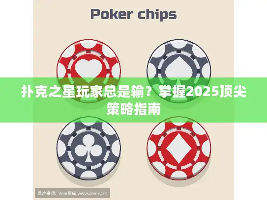扑克之星玩家总是输？掌握2025顶尖策略指南