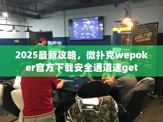 2025最新攻略，微扑克wepoker官方下载安全通道速get