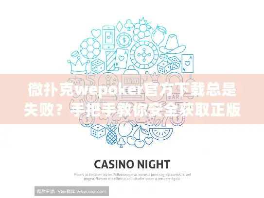 微扑克wepoker官方下载总是失败？手把手教你安全获取正版安装包