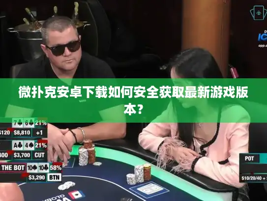 微扑克安卓下载如何安全获取最新游戏版本？