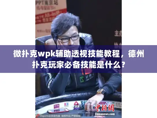 微扑克wpk辅助透视技能教程，德州扑克玩家必备技能是什么？