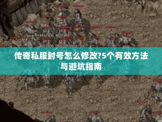 传奇私服封号怎么修改?5个有效方法与避坑指南