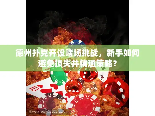 德州扑克开设赌场挑战，新手如何避免损失并精通策略？