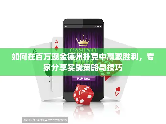 如何在百万现金德州扑克中赢取胜利，专家分享实战策略与技巧