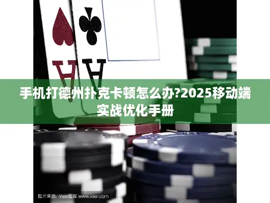 手机打德州扑克卡顿怎么办?2025移动端实战优化手册