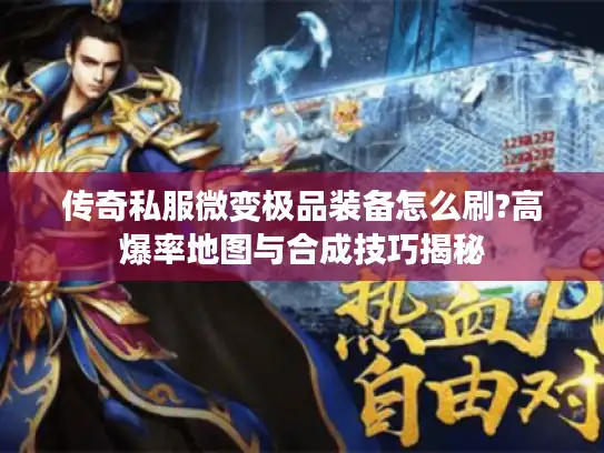 传奇私服微变极品装备怎么刷?高爆率地图与合成技巧揭秘