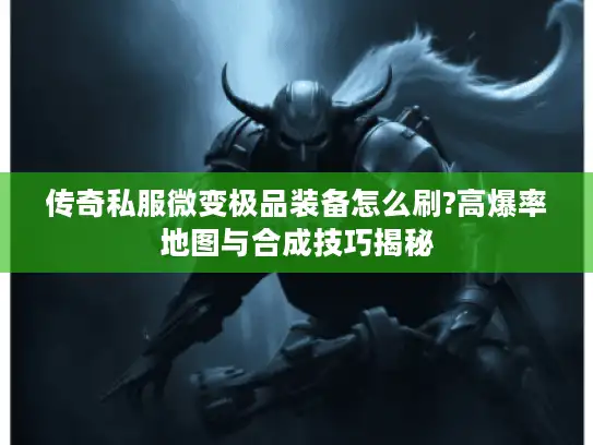 传奇私服微变极品装备怎么刷?高爆率地图与合成技巧揭秘