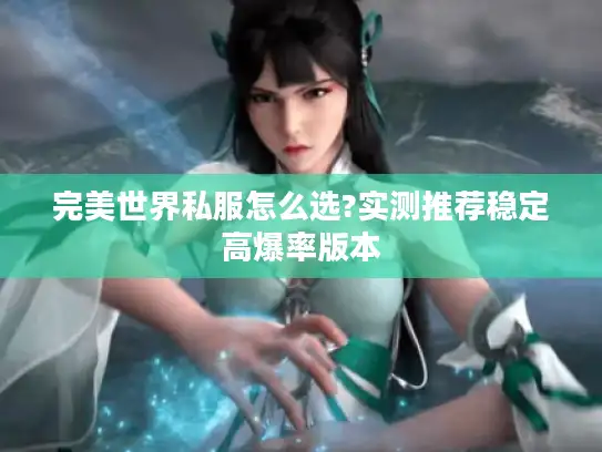 完美世界私服怎么选?实测推荐稳定高爆率版本