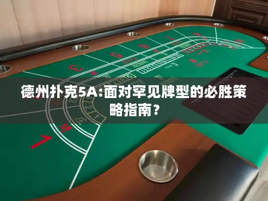 德州扑克5A:面对罕见牌型的必胜策略指南？