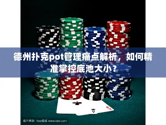 德州扑克pot管理痛点解析，如何精准掌控底池大小？