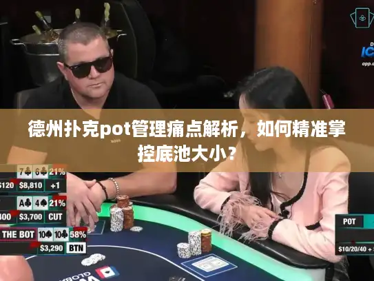 德州扑克pot管理痛点解析，如何精准掌控底池大小？