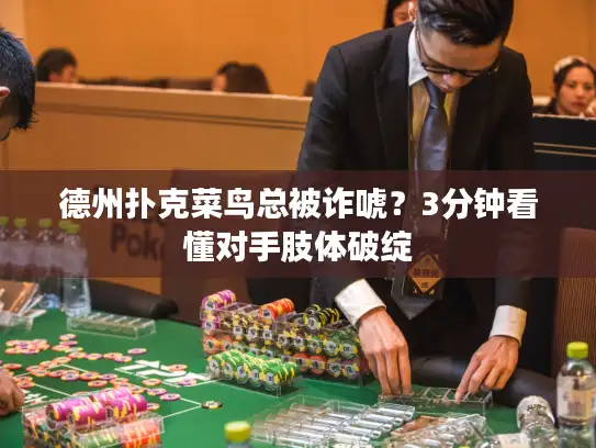 德州扑克菜鸟总被诈唬？3分钟看懂对手肢体破绽