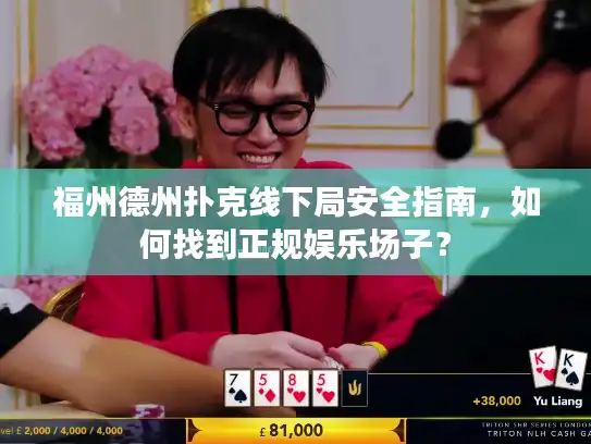 福州德州扑克线下局安全指南，如何找到正规娱乐场子？