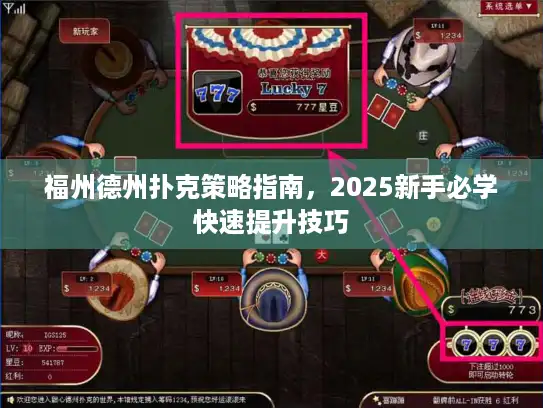 福州德州扑克策略指南，2025新手必学快速提升技巧