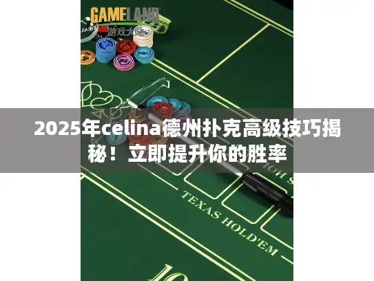 2025年celina德州扑克高级技巧揭秘！立即提升你的胜率