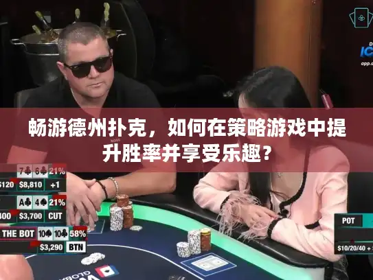 畅游德州扑克，如何在策略游戏中提升胜率并享受乐趣？