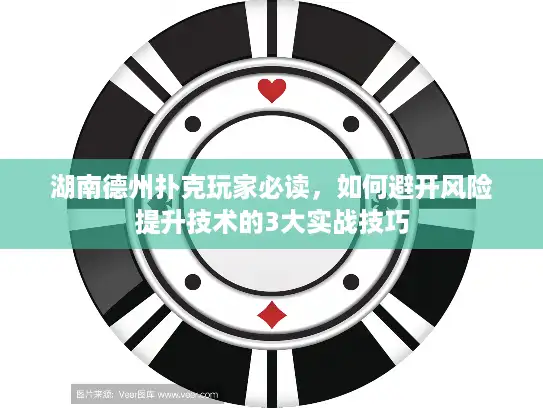 湖南德州扑克玩家必读，如何避开风险提升技术的3大实战技巧