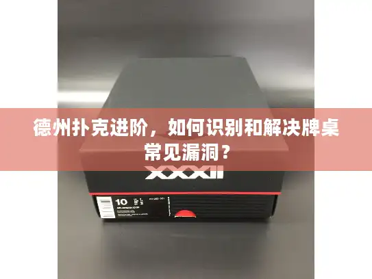 德州扑克进阶，如何识别和解决牌桌常见漏洞？