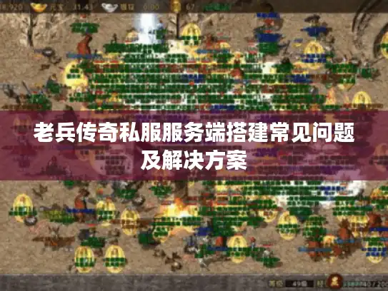 老兵传奇私服服务端搭建常见问题及解决方案