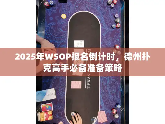 2025年WSOP报名倒计时，德州扑克高手必备准备策略