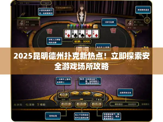 2025昆明德州扑克新热点！立即探索安全游戏场所攻略