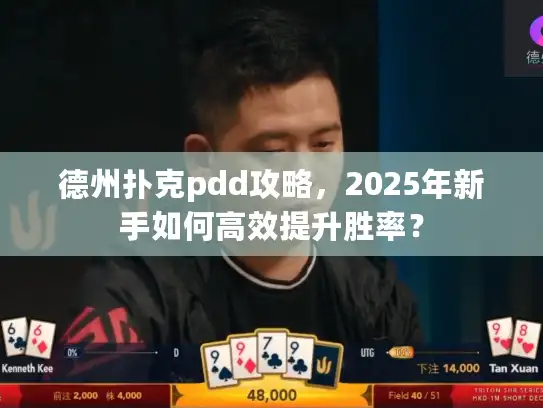 德州扑克pdd攻略，2025年新手如何高效提升胜率？