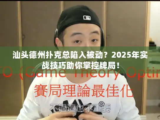 汕头德州扑克总陷入被动？2025年实战技巧助你掌控牌局！