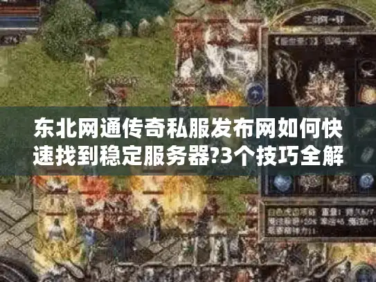 东北网通传奇私服发布网如何快速找到稳定服务器?3个技巧全解析 东北网通传奇私服发布网如何快速找到稳定服务器?3个技巧全解析