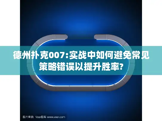 德州扑克007:实战中如何避免常见策略错误以提升胜率?