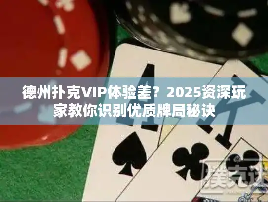 德州扑克VIP体验差？2025资深玩家教你识别优质牌局秘诀