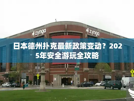 日本德州扑克最新政策变动？2025年安全游玩全攻略