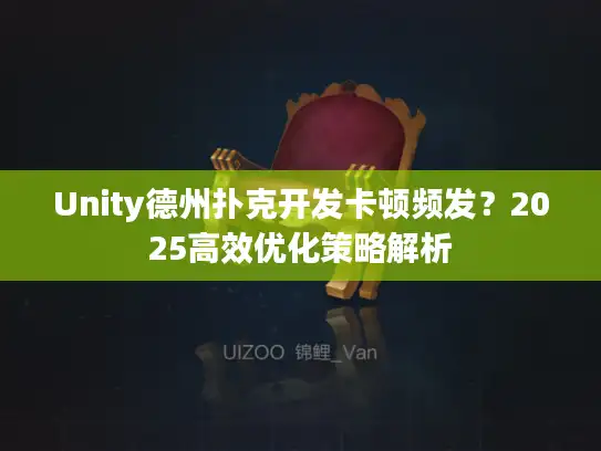 Unity德州扑克开发卡顿频发？2025高效优化策略解析