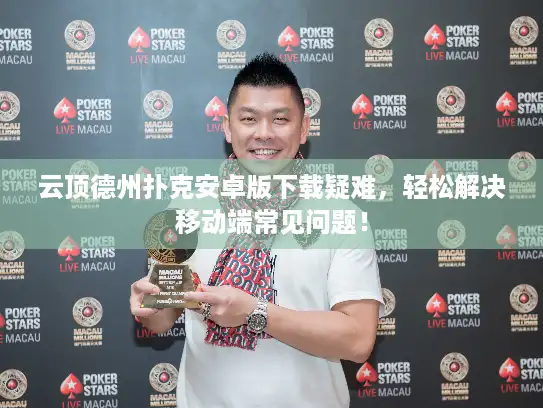 云顶德州扑克安卓版下载疑难，轻松解决移动端常见问题！