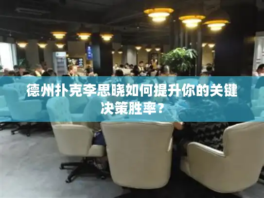 德州扑克李思晓如何提升你的关键决策胜率？