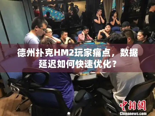 德州扑克HM2玩家痛点，数据延迟如何快速优化？