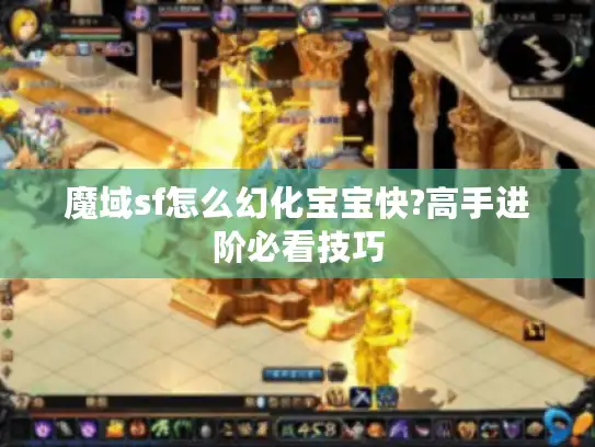 魔域sf怎么幻化宝宝快?高手进阶必看技巧 魔域sf怎么幻化宝宝快?高手进阶必看技巧
