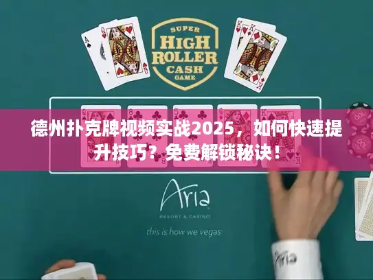 德州扑克牌视频实战2025，如何快速提升技巧？免费解锁秘诀！