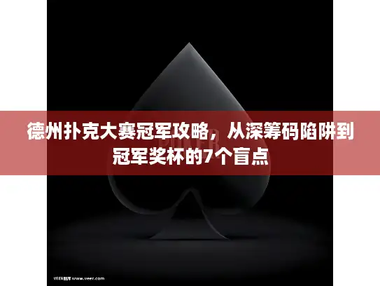 德州扑克大赛冠军攻略，从深筹码陷阱到冠军奖杯的7个盲点