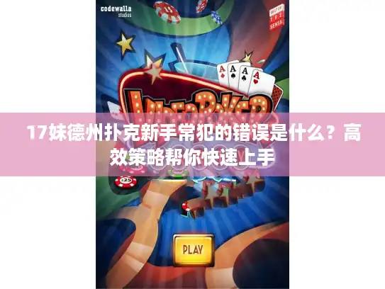 17妹德州扑克新手常犯的错误是什么？高效策略帮你快速上手