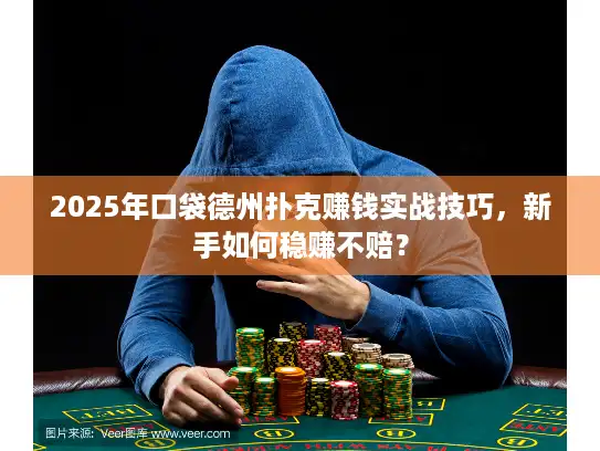 2025年口袋德州扑克赚钱实战技巧，新手如何稳赚不赔？