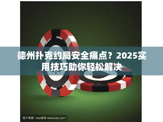 德州扑克约局安全痛点？2025实用技巧助你轻松解决