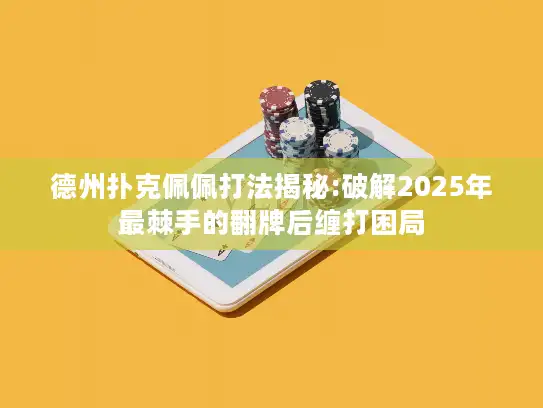 德州扑克佩佩打法揭秘:破解2025年最棘手的翻牌后缠打困局