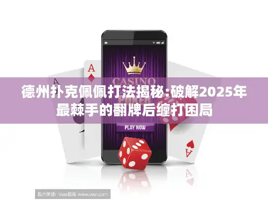 德州扑克佩佩打法揭秘:破解2025年最棘手的翻牌后缠打困局