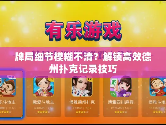 牌局细节模糊不清？解锁高效德州扑克记录技巧