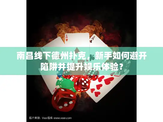 南昌线下德州扑克，新手如何避开陷阱并提升娱乐体验？